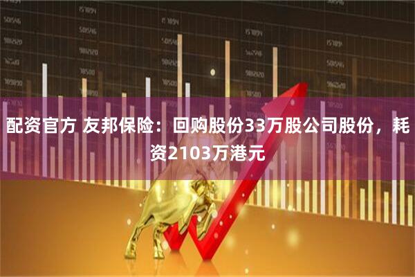 配资官方 友邦保险：回购股份33万股公司股份，耗资2103万港元